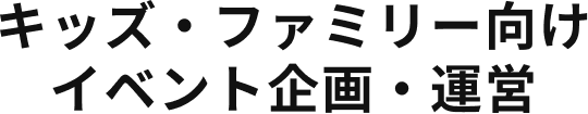 キッズ・ファミリー向けイベント企画・運営